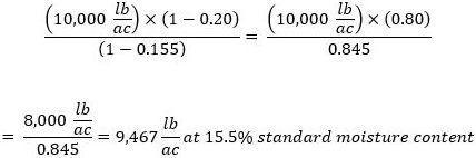((10,000 lb/ac) × (1-0.20))/(1-0.155)= ((10,000 lb/ac) × (0.80))/(0.845)= 8,000 lb/ac/(0.845)=9,467 lbs/ac at 15.5% standard moisture content